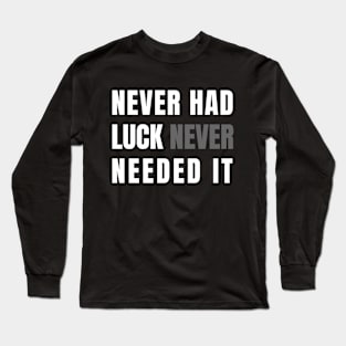 Never had luck, Never needed it. Long Sleeve T-Shirt